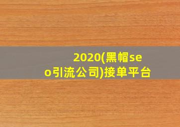 2020(黑帽seo引流公司)接单平台