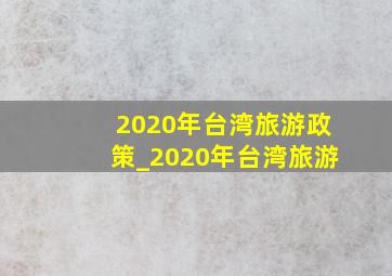 2020年台湾旅游政策_2020年台湾旅游