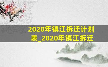 2020年镇江拆迁计划表_2020年镇江拆迁