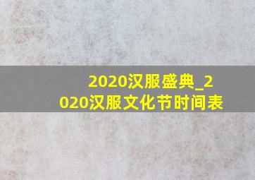 2020汉服盛典_2020汉服文化节时间表