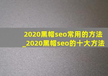 2020黑帽seo常用的方法_2020黑帽seo的十大方法