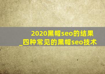 2020黑帽seo的结果_四种常见的黑帽seo技术