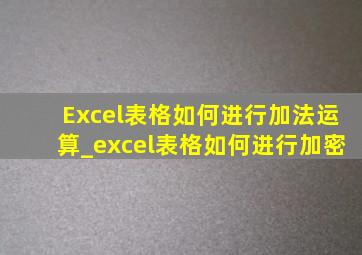 Excel表格如何进行加法运算_excel表格如何进行加密