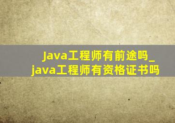 Java工程师有前途吗_java工程师有资格证书吗