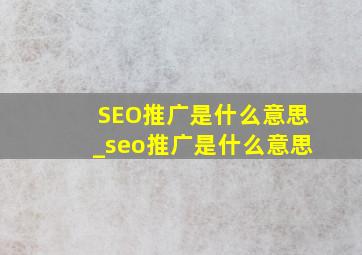 SEO推广是什么意思_seo推广是什么意思