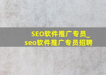 SEO软件推广专员_seo软件推广专员招聘