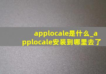 applocale是什么_applocale安装到哪里去了