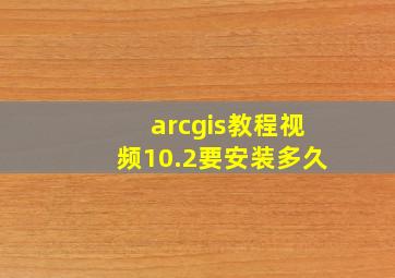 arcgis教程视频10.2要安装多久