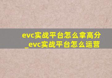 evc实战平台怎么拿高分_evc实战平台怎么运营