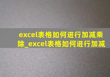 excel表格如何进行加减乘除_excel表格如何进行加减