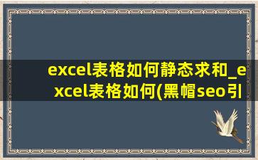 excel表格如何静态求和_excel表格如何(黑帽seo引流公司)筛选
