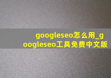 googleseo怎么用_googleseo工具免费中文版
