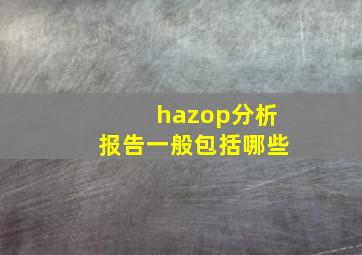 hazop分析报告一般包括哪些