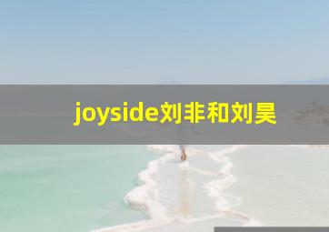 joyside刘非和刘昊