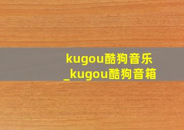 kugou酷狗音乐_kugou酷狗音箱