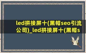 led拼接屏十(黑帽seo引流公司)_led拼接屏十(黑帽seo引流公司)排名