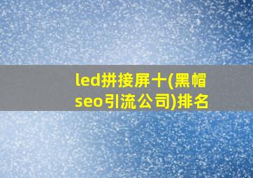 led拼接屏十(黑帽seo引流公司)排名