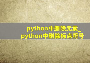 python中删除元素_python中删除标点符号