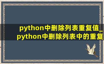 python中删除列表重复值_python中删除列表中的重复内容