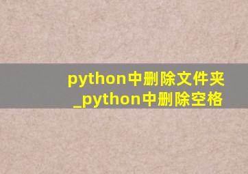 python中删除文件夹_python中删除空格