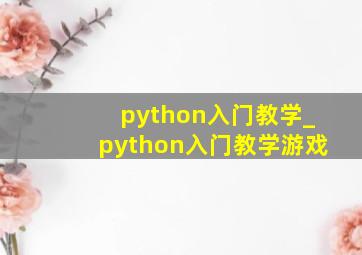 python入门教学_python入门教学游戏