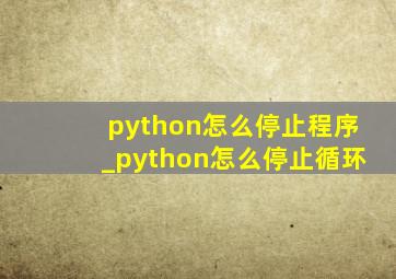 python怎么停止程序_python怎么停止循环