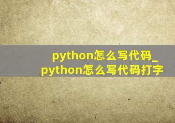 python怎么写代码_python怎么写代码打字