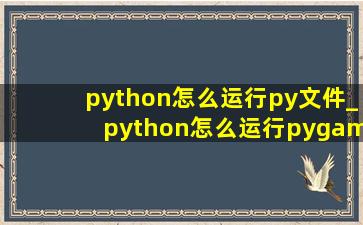 python怎么运行py文件_python怎么运行pygame