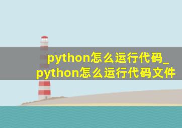 python怎么运行代码_python怎么运行代码文件