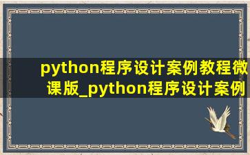 python程序设计案例教程微课版_python程序设计案例教程答案