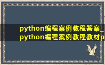 python编程案例教程答案_python编程案例教程教材pdf