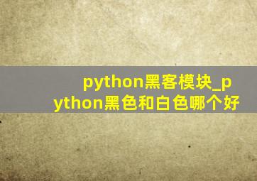 python黑客模块_python黑色和白色哪个好