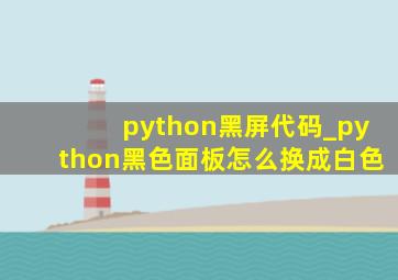python黑屏代码_python黑色面板怎么换成白色