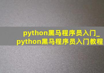 python黑马程序员入门_python黑马程序员入门教程