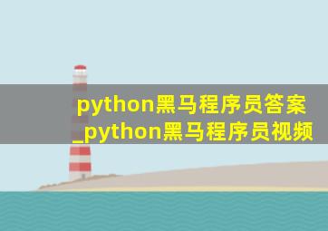 python黑马程序员答案_python黑马程序员视频