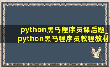 python黑马程序员课后题_python黑马程序员教程教材