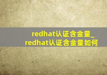 redhat认证含金量_redhat认证含金量如何