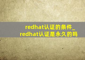 redhat认证的条件_redhat认证是永久的吗