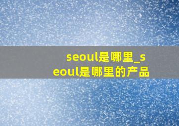 seoul是哪里_seoul是哪里的产品