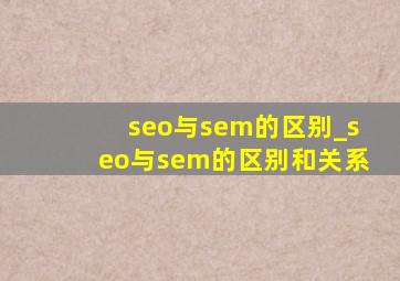 seo与sem的区别_seo与sem的区别和关系