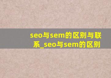 seo与sem的区别与联系_seo与sem的区别
