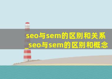 seo与sem的区别和关系_seo与sem的区别和概念