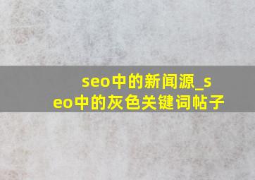 seo中的新闻源_seo中的灰色关键词帖子