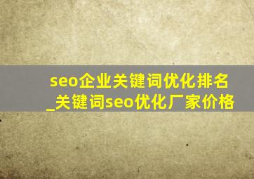 seo企业关键词优化排名_关键词seo优化厂家价格