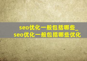 seo优化一般包括哪些_seo优化一般包括哪些优化