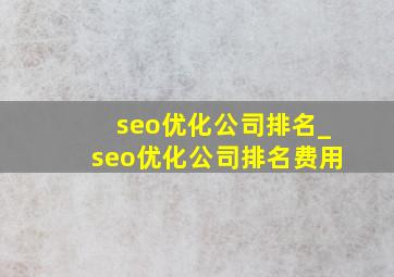 seo优化公司排名_seo优化公司排名费用