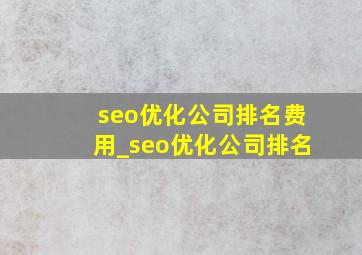 seo优化公司排名费用_seo优化公司排名