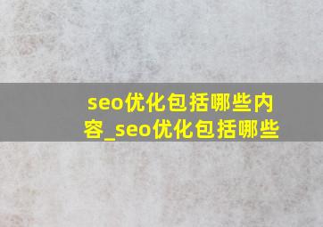 seo优化包括哪些内容_seo优化包括哪些
