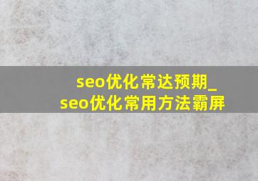 seo优化常达预期_seo优化常用方法霸屏