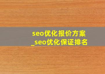 seo优化报价方案_seo优化保证排名